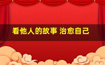 看他人的故事 治愈自己